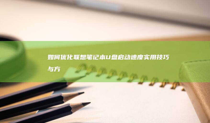如何优化联想笔记本U盘启动速度：实用技巧与方法 (如何优化联想笔记本的风扇控制?)
