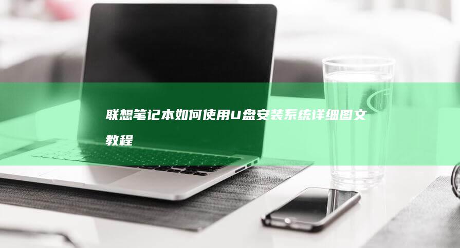 联想笔记本如何使用U盘安装系统详细图文教程 (联想笔记本如何恢复出厂设置)