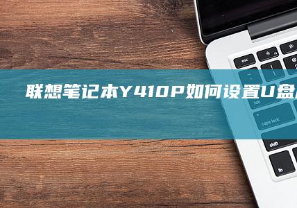 联想笔记本Y410P如何设置U盘启动详细教程 (联想笔记本y7000)