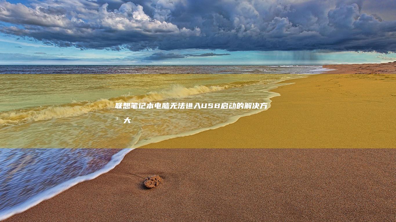 联想笔记本电脑无法进入USB启动的解决方法大全 (联想笔记本电脑)