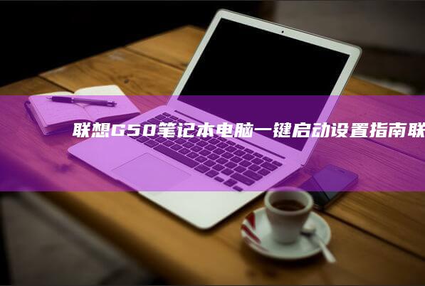 联想G50笔记本电脑一键启动设置指南 (联想G50笔记本)